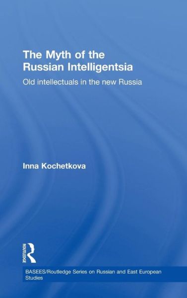 Cover for Inna Kochetkova · The Myth of the Russian Intelligentsia: Old Intellectuals in the New Russia - BASEES / Routledge Series on Russian and East European Studies (Gebundenes Buch) (2009)