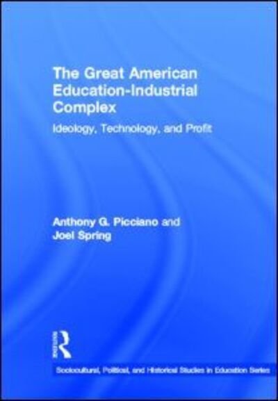 Cover for Picciano, Anthony G. (Hunter College and the Graduate Center of the City University of New York, USA) · The Great American Education-Industrial Complex: Ideology, Technology, and Profit - Sociocultural, Political, and Historical Studies in Education (Hardcover Book) (2012)
