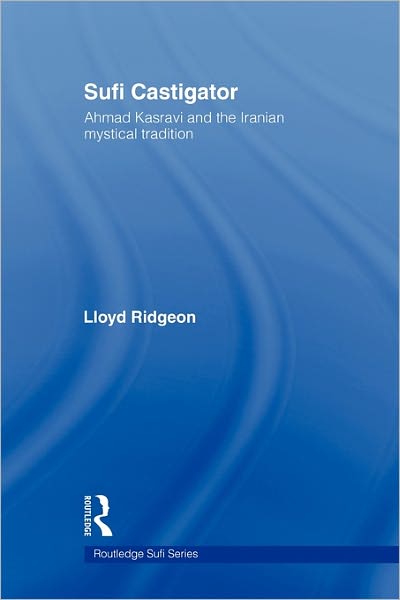 Cover for Ridgeon, Lloyd (University of Glasgow, UK) · Sufi Castigator: Ahmad Kasravi and the Iranian Mystical Tradition - Routledge Sufi Series (Paperback Book) (2011)