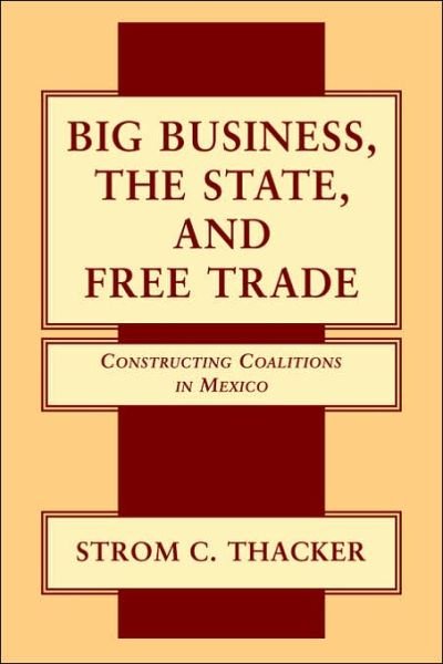 Big Business, the State, and Free Trade: Constructing Coalitions in Mexico - Thacker, Strom C. (Boston University) - Books - Cambridge University Press - 9780521032131 - November 2, 2006