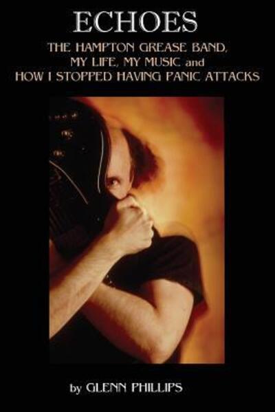 Echoes: The Hampton Grease Band, My Life, My Music and How I Stopped Having Panic Attacks - Glenn Phillips - Books - Snowstar Publishing - 9780578520131 - August 14, 2019