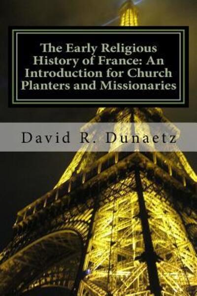 The Early Religious History of France : An Introduction for Church Planters and Missionaries - David R Dunaetz - Libros - Martel Press - 9780615533131 - 8 de febrero de 2012