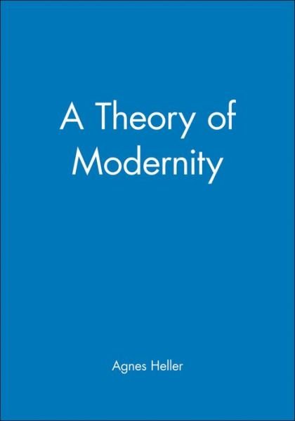A Theory of Modernity - Heller, Agnes (New School for Social Research) - Boeken - John Wiley and Sons Ltd - 9780631216131 - 25 september 1999