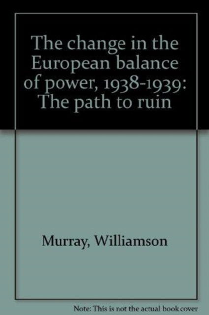 The Change in the European Balance of Power, 1938-1939: The Path to Ruin - Williamson Murray - Books - Princeton University Press - 9780691054131 - July 21, 1984