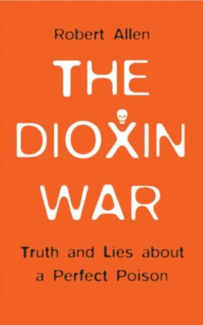 Cover for Robert Allen · The Dioxin War: Truth and Lies About a Perfect Poison (Hardcover Book) (2004)