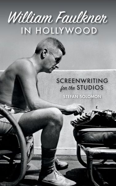 Cover for Stefan Solomon · William Faulkner in Hollywood: Screenwriting for the Studios - The South on Screen Series (Hardcover Book) (2017)