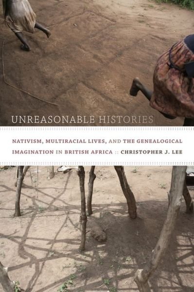 Cover for Christopher J. Lee · Unreasonable Histories: Nativism, Multiracial Lives, and the Genealogical Imagination in British Africa - Radical Perspectives (Hardcover Book) (2014)