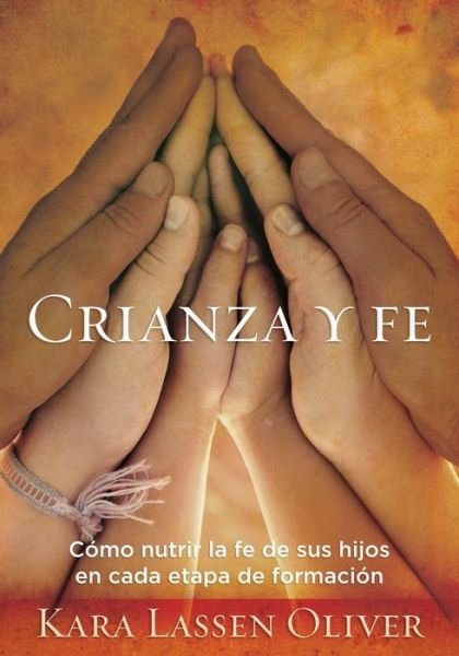 Cover for Kara Lassen Oliver · Crianza Y Fe : Como Nutrir La Fe de Sus Hijos En Cada Etapa de Formacion (Paperback Book) (2018)