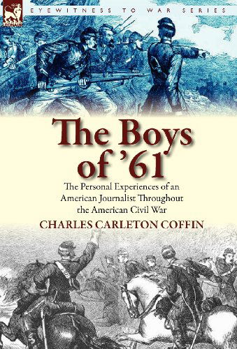 The Boys of '61: The Personal Experiences of an American Journalist Throughout the American Civil War - Charles Carleton Coffin - Books - Leonaur Ltd - 9780857065131 - March 10, 2011