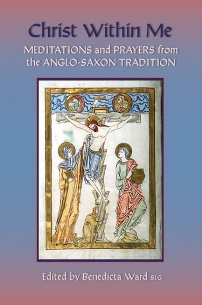 Christ Within Me: Prayers and Meditations from the Anglo-saxon Tradition - Benedicta Ward - Books - Cistercian Publications - 9780879072131 - April 1, 2008