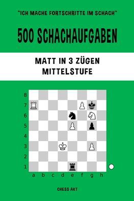 Chess Akt · 500 Schachaufgaben, Matt in 3 Zügen, Mittelstufe (Taschenbuch) (2024)