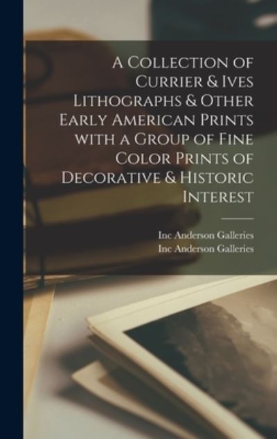 Cover for Inc Anderson Galleries · A Collection of Currier &amp; Ives Lithographs &amp; Other Early American Prints With a Group of Fine Color Prints of Decorative &amp; Historic Interest (Hardcover Book) (2021)