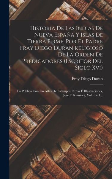 Cover for Fray Diego Duran · Historia de Las Indias de Nueva España y Islas de Tierra Firme, Por et Padre Fray Diego Duran Religioso de la Orden de Predicadores (Book) (2022)