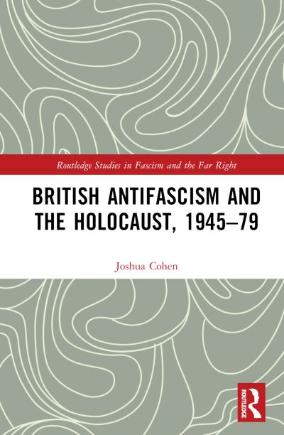 Cover for Cohen, Joshua (University of Leicester, UK) · British Antifascism and the Holocaust, 1945–79 - Routledge Studies in Fascism and the Far Right (Hardcover Book) (2022)