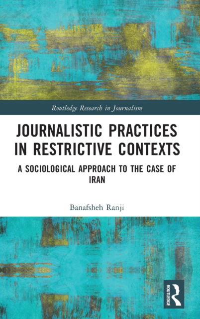 Journalistic Practices in Restrictive Contexts: A Sociological Approach to the Case of Iran - Routledge Research in Journalism - Ranji, Banafsheh (University of Oslo, Norway) - Książki - Taylor & Francis Ltd - 9781032140131 - 1 września 2022