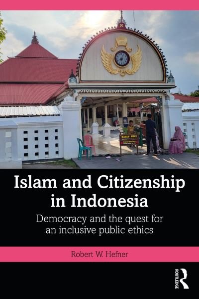 Cover for Hefner, Robert W. (Boston University, USA) · Islam and Citizenship in Indonesia: Democracy and the Quest for an Inclusive Public Ethics - Politics in Asia (Pocketbok) (2023)