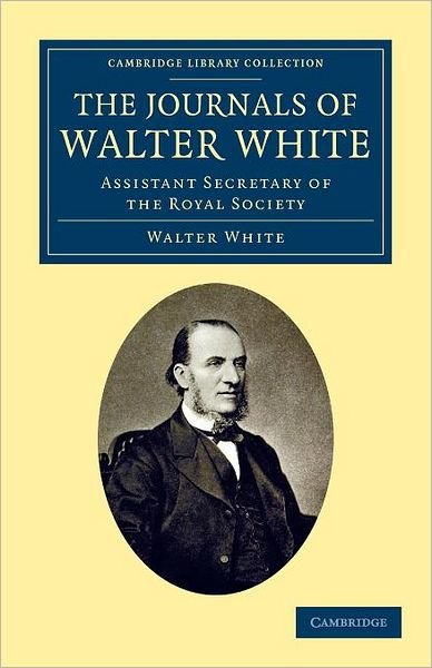 Cover for Walter White · The Journals of Walter White: Assistant Secretary of the Royal Society - Cambridge Library Collection - British and Irish History, 19th Century (Taschenbuch) (2012)