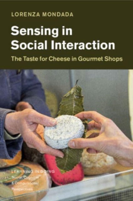 Cover for Mondada, Lorenza (Universitat Basel, Switzerland) · Sensing in Social Interaction: The Taste for Cheese in Gourmet Shops - Learning in Doing: Social, Cognitive and Computational Perspectives (Paperback Book) (2023)