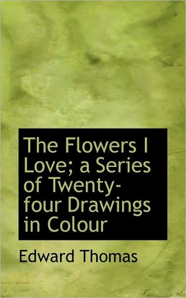 Cover for Edward Thomas · The Flowers I Love; a Series of Twenty-four Drawings in Colour (Paperback Book) (2009)