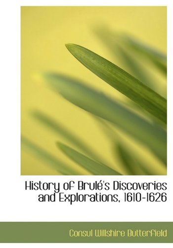 Cover for Consul Willshire Butterfield · History of Brulé's Discoveries and Explorations, 1610-1626 (Hardcover Book) (2009)