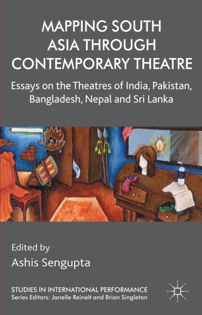 Cover for Ashis Sengupta · Mapping South Asia through Contemporary Theatre: Essays on the Theatres of India, Pakistan, Bangladesh, Nepal and Sri Lanka - Studies in International Performance (Hardcover Book) (2014)