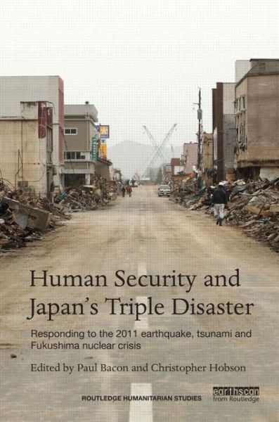 Cover for Paul Bacon · Human Security and Japan’s Triple Disaster: Responding to the 2011 earthquake, tsunami and Fukushima nuclear crisis - Routledge Humanitarian Studies (Hardcover Book) (2014)