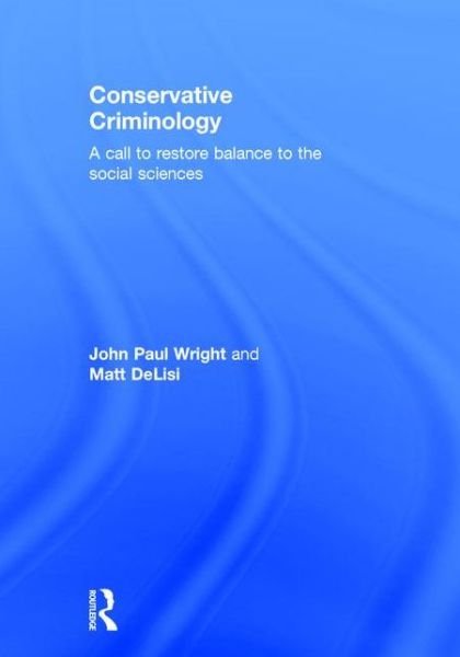 Cover for John Wright · Conservative Criminology: A Call to Restore Balance to the Social Sciences (Hardcover bog) (2015)