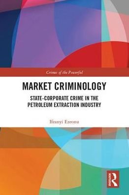 Market Criminology: State-Corporate Crime in the Petroleum Extraction Industry - Crimes of the Powerful - Ifeanyi Ezeonu - Bøger - Taylor & Francis Ltd - 9781138688131 - 5. april 2018