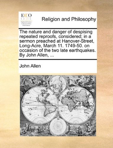 Cover for John Allen · The Nature and Danger of Despising Repeated Reproofs, Considered; in a Sermon Preached at Hanover-street, Long-acre, March 11. 1749-50. on Occasion of the Two Late Earthquakes. by John Allen, ... (Pocketbok) (2010)