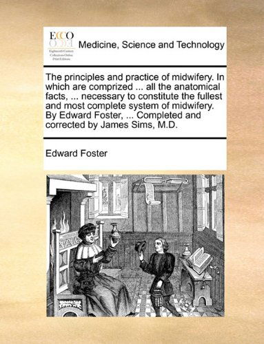 Cover for Edward Foster · The Principles and Practice of Midwifery. in Which Are Comprized ... All the Anatomical Facts, ... Necessary to Constitute the Fullest and Most ... Completed and Corrected by James Sims, M.d. (Paperback Book) (2010)