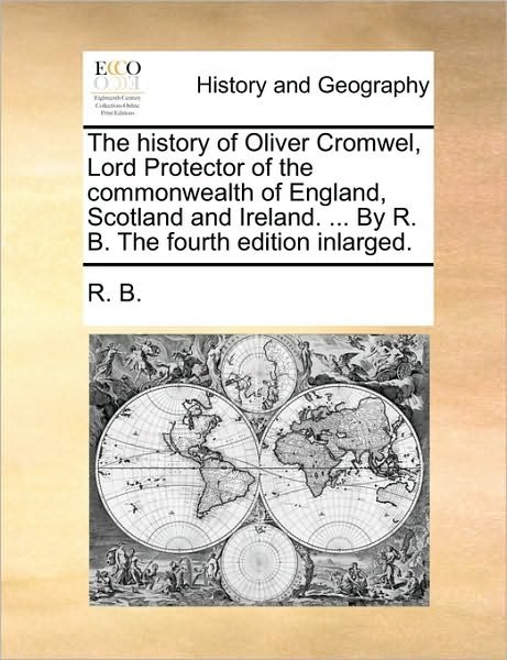Cover for B R B · The History of Oliver Cromwel, Lord Protector of the Commonwealth of England, Scotland and Ireland. ... by R. B. the Fourth Edition Inlarged. (Paperback Bog) (2010)