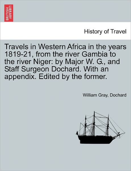 Cover for William Gray · Travels in Western Africa in the Years 1819-21, from the River Gambia to the River Niger: by Major W. G., and Staff Surgeon Dochard. with an Appendix. (Paperback Book) (2011)