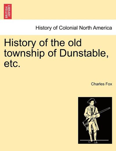 History of the Old Township of Dunstable, Etc. - Charles Fox - Bücher - British Library, Historical Print Editio - 9781241465131 - 1. März 2011