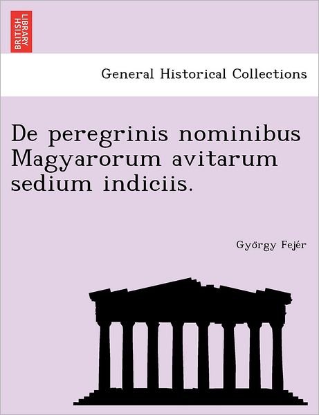 Cover for Gyo Rgy Feje R · De Peregrinis Nominibus Magyarorum Avitarum Sedium Indiciis. (Taschenbuch) (2012)