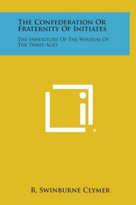 Cover for R Swinburne Clymer · The Confederation or Fraternity of Initiates: the Inheritors of the Wisdom of the Three Ages (Hardcover Book) (2013)