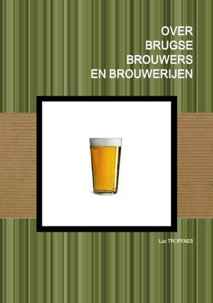 Cover for Luc Troffaes · Over Brugse Brouwers en Brouwerijen (Book) (2014)