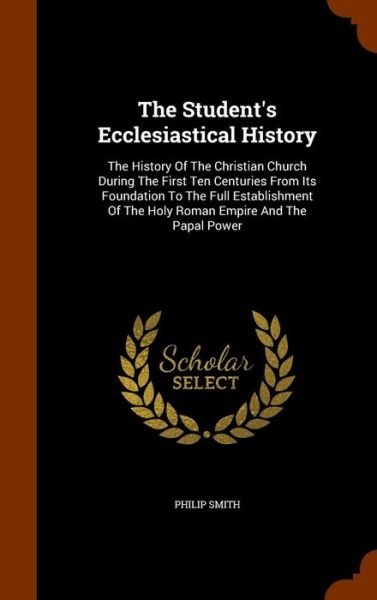 The Student's Ecclesiastical History - Philip Smith - Bøger - Arkose Press - 9781344959131 - 20. oktober 2015
