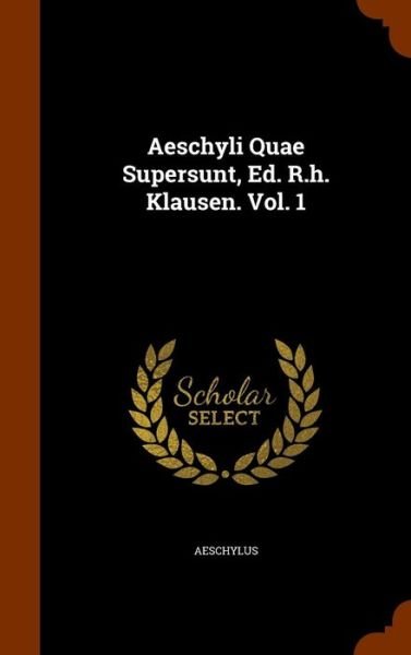 Aeschyli Quae Supersunt, Ed. R.H. Klausen. Vol. 1 - Aeschylus - Bücher - Arkose Press - 9781345022131 - 21. Oktober 2015