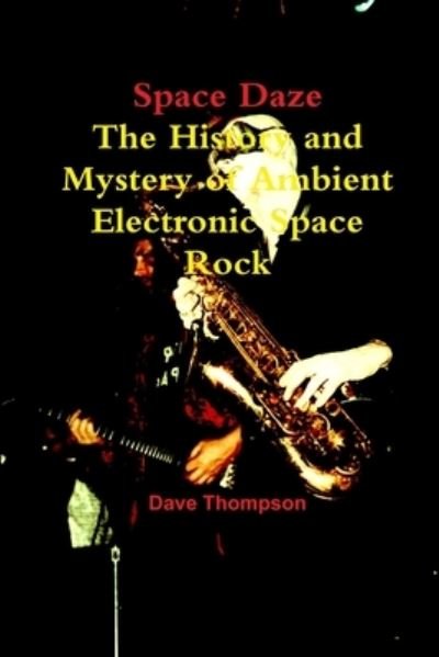 Space Daze: The History and Mystery of Ambient Electronic Space Rock - Dave Thompson - Kirjat - Lulu.com - 9781387334131 - tiistai 31. lokakuuta 2017