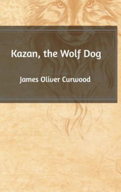 Cover for James Oliver Curwood · Kazan, the Wolf Dog (Hardcover Book) (2020)