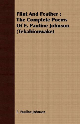 Flint and Feather: the Complete Poems of E. Pauline Johnson (Tekahionwake) - E. Pauline Johnson - Books - Whitehead Press - 9781408664131 - February 29, 2008