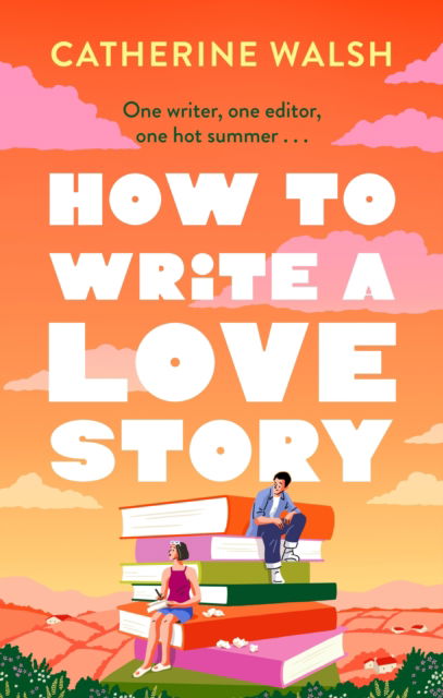 Cover for Catherine Walsh · How to Write a Love Story: the HOTTEST opposites-attract, forced-proximity rom com of the summer – set in the world of books! (Paperback Book) (2026)