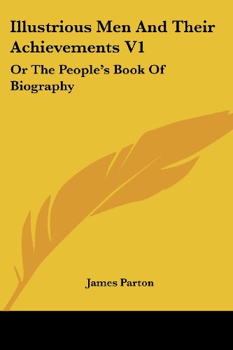 Illustrious men and Their Achievements V1: or the People's Book of Biography - James Parton - Books - Kessinger Publishing, LLC - 9781428646131 - July 9, 2006