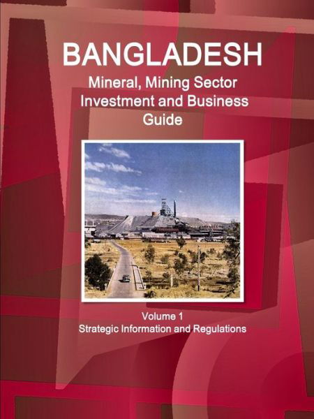 Bangladesh Mineral, Mining Sector Investment and Business Guide Volume 1 Strategic Information and Regulations - Inc Ibp - Boeken - IBP USA - 9781433004131 - 24 augustus 2011