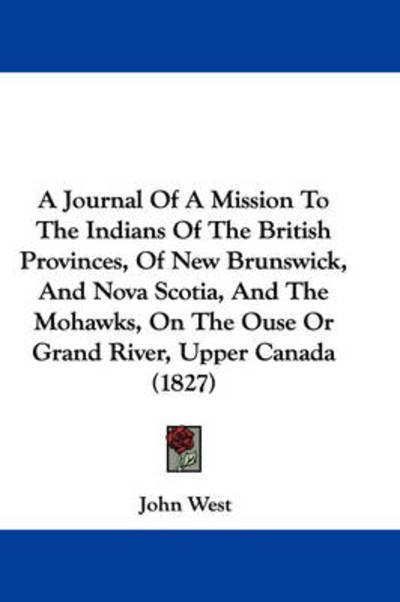 Cover for John West · A Journal of a Mission to the Indians of the British Provinces, of New Brunswick, and Nova Scotia, and the Mohawks, on the Ouse or Grand River, Upper Ca (Taschenbuch) (2009)