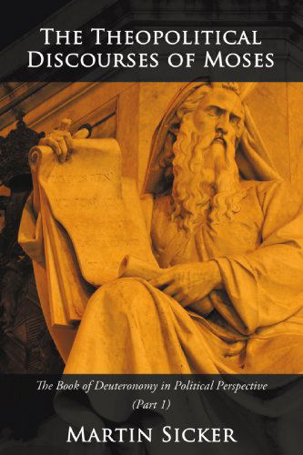 The Theopolitical Discourses of Moses: the Book of Deuteronomy in Political Perspective (Book One) - Martin Sicker - Books - iUniverse - 9781440145131 - June 8, 2009
