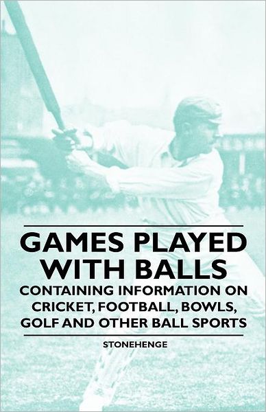 Cover for Stonehenge · Games Played with Balls - Containing Information on Cricket, Football, Bowls, Golf and Other Ball Sports (Paperback Book) (2011)