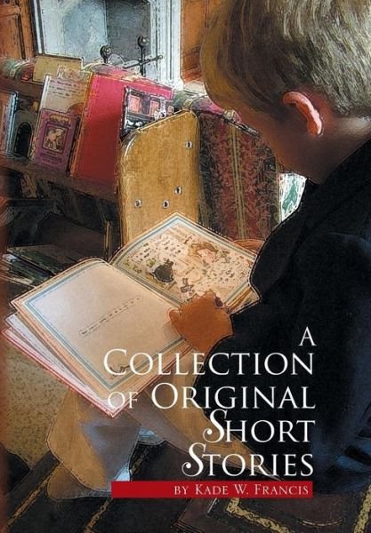 Cover for Kade W Francis · A Collection of Original Short Stories (Inbunden Bok) (2014)