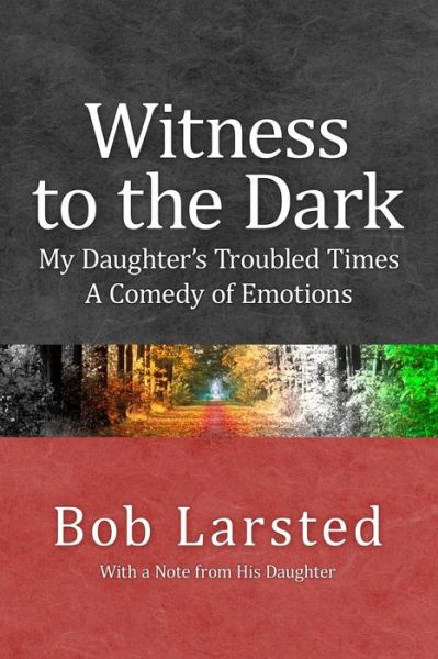 Cover for Bob Larsted · Witness to the Dark: My Daughter's Troubled Times. a Comedy of Emotions. (Paperback Book) (2013)