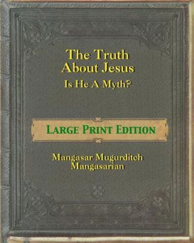 The Truth About Jesus - Is He a Myth? [Large Print] - Mangasar Magurditch Mangasarian - Kirjat - Createspace Independent Publishing Platf - 9781475093131 - keskiviikko 28. maaliskuuta 2012